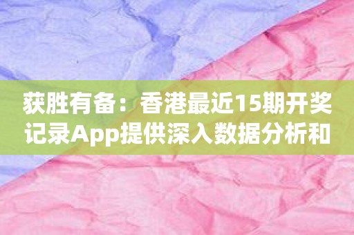 获胜有备：香港最近15期开奖记录App提供深入数据分析和走势图表