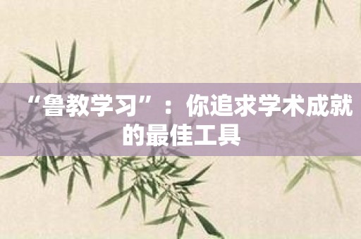 “鲁教学习”：你追求学术成就的最佳工具