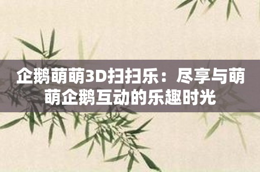 企鹅萌萌3D扫扫乐：尽享与萌萌企鹅互动的乐趣时光