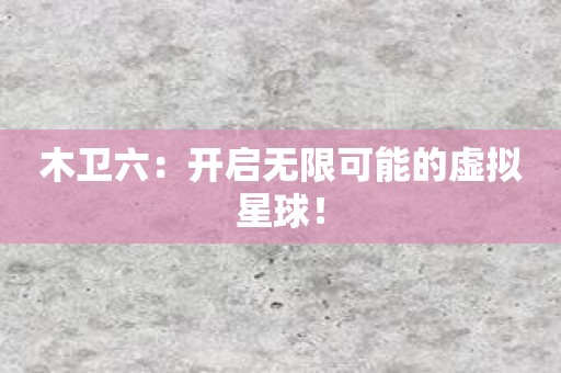 木卫六：开启无限可能的虚拟星球！