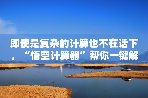 即使是复杂的计算也不在话下，“悟空计算器”帮你一键解决！