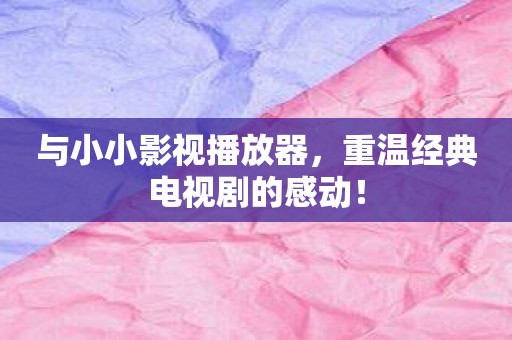 与小小影视播放器，重温经典电视剧的感动！