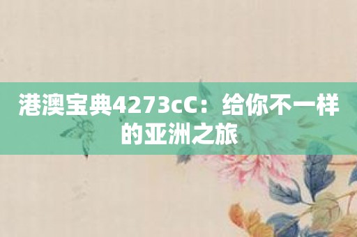 港澳宝典4273cC：给你不一样的亚洲之旅