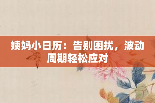 姨妈小日历：告别困扰，波动周期轻松应对