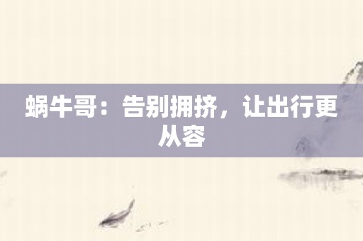 蜗牛哥：告别拥挤，让出行更从容