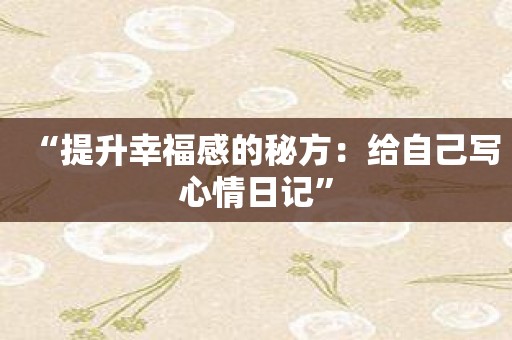 “提升幸福感的秘方：给自己写心情日记”