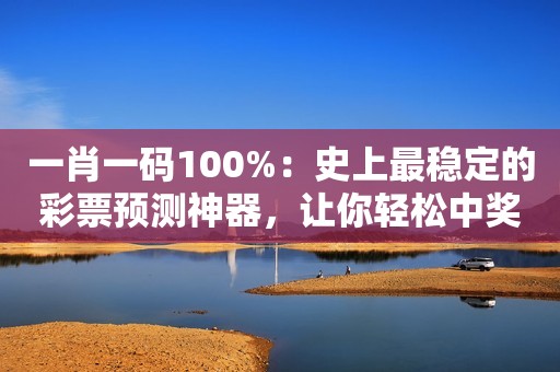 一肖一码100%：史上最稳定的彩票预测神器，让你轻松中奖