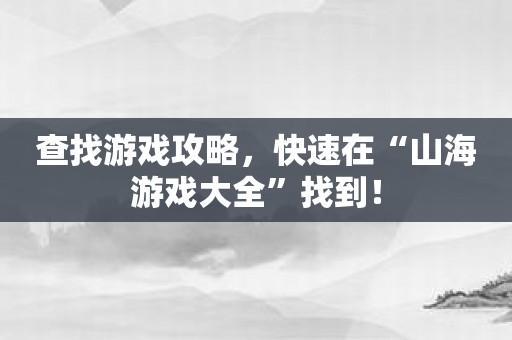 查找游戏攻略，快速在“山海游戏大全”找到！