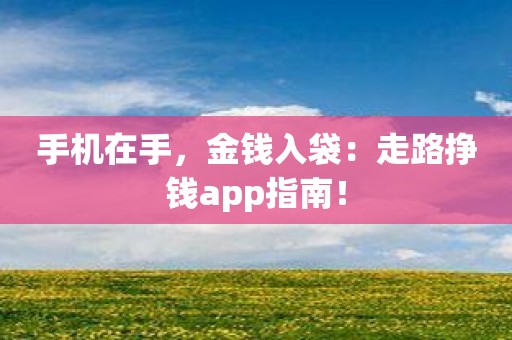 手机在手，金钱入袋：走路挣钱app指南！