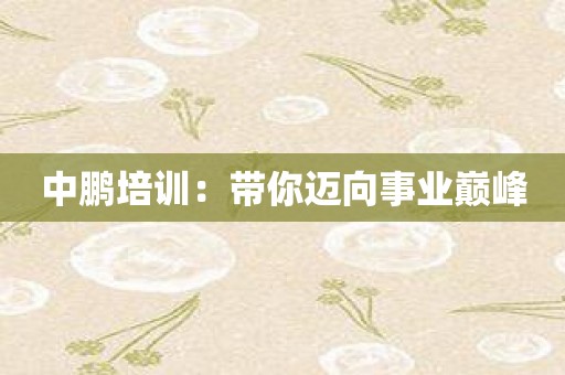 中鹏培训：带你迈向事业巅峰