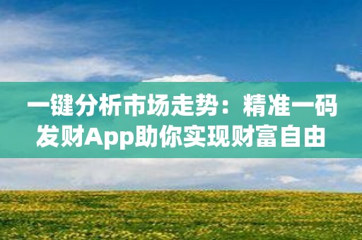 一键分析市场走势：精准一码发财App助你实现财富自由