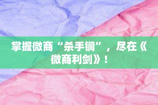 掌握微商“杀手锏”，尽在《微商利剑》！