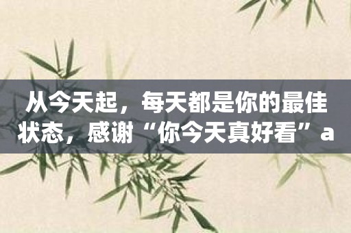 从今天起，每天都是你的最佳状态，感谢“你今天真好看”app！