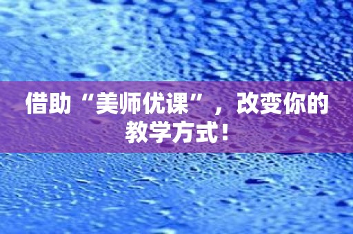 借助“美师优课”，改变你的教学方式！