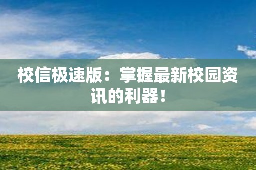 校信极速版：掌握最新校园资讯的利器！