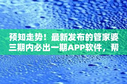 预知走势！最新发布的管家婆三期内必出一期APP软件，帮你实现财富增值！
