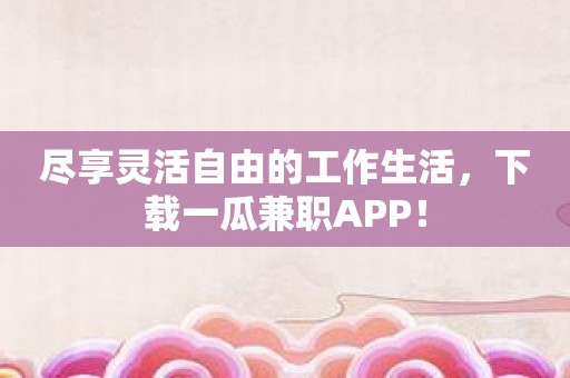 尽享灵活自由的工作生活，下载一瓜兼职APP！