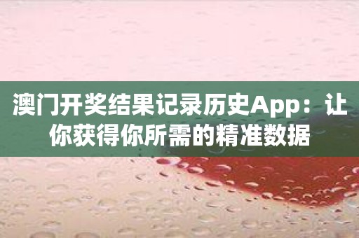 澳门开奖结果记录历史App：让你获得你所需的精准数据