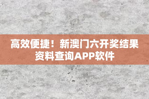 高效便捷！新澳门六开奖结果资料查询APP软件