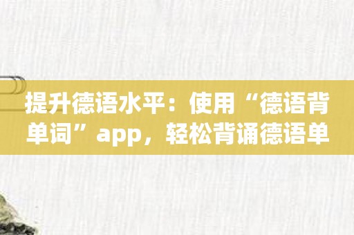 提升德语水平：使用“德语背单词”app，轻松背诵德语单词