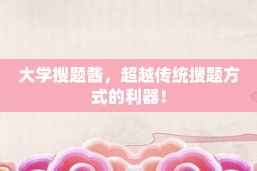 大学搜题酱，超越传统搜题方式的利器！