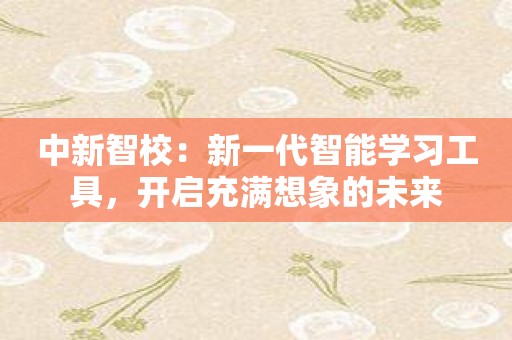 中新智校：新一代智能学习工具，开启充满想象的未来
