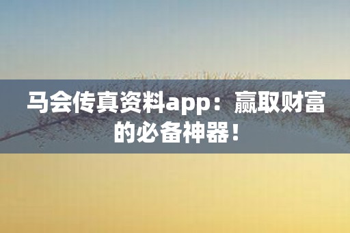马会传真资料app：赢取财富的必备神器！