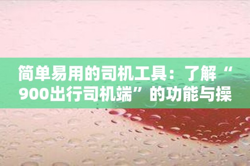 简单易用的司机工具：了解“900出行司机端”的功能与操作