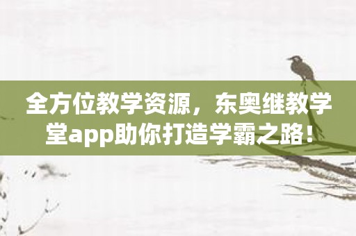 全方位教学资源，东奥继教学堂app助你打造学霸之路！