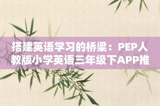 搭建英语学习的桥梁：PEP人教版小学英语三年级下APP推荐！