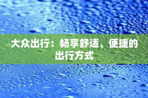 大众出行：畅享舒适、便捷的出行方式