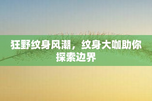 狂野纹身风潮，纹身大咖助你探索边界