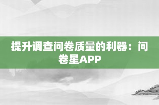 提升调查问卷质量的利器：问卷星APP