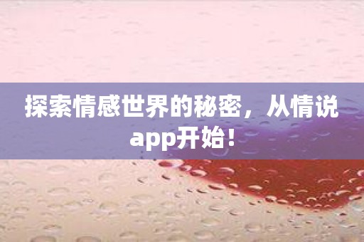 探索情感世界的秘密，从情说app开始！