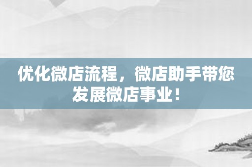 优化微店流程，微店助手带您发展微店事业！