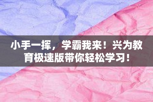 小手一挥，学霸我来！兴为教育极速版带你轻松学习！