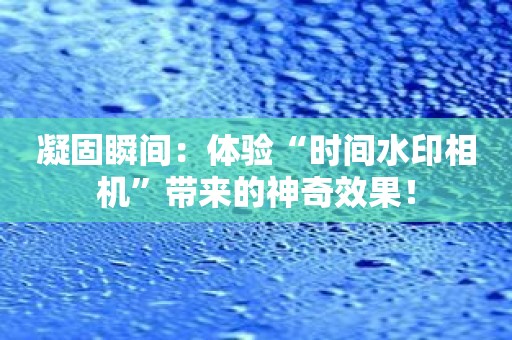 凝固瞬间：体验“时间水印相机”带来的神奇效果！