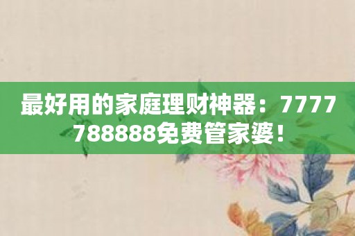 最好用的家庭理财神器：7777788888免费管家婆！