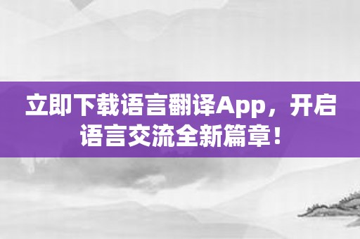 立即下载语言翻译App，开启语言交流全新篇章！