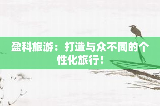 盈科旅游：打造与众不同的个性化旅行！