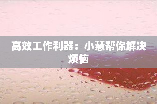 高效工作利器：小慧帮你解决烦恼