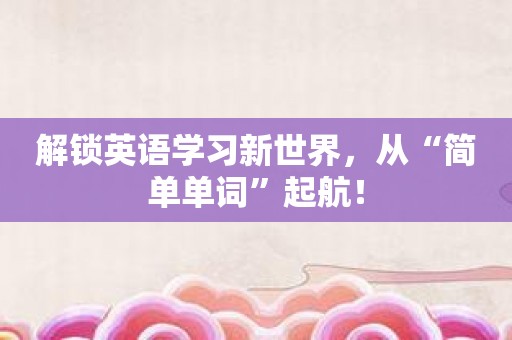 解锁英语学习新世界，从“简单单词”起航！
