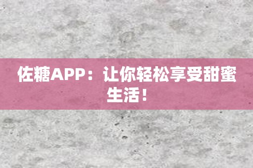 佐糖APP：让你轻松享受甜蜜生活！