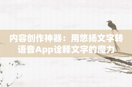 内容创作神器：用悠扬文字转语音App诠释文字的魔力