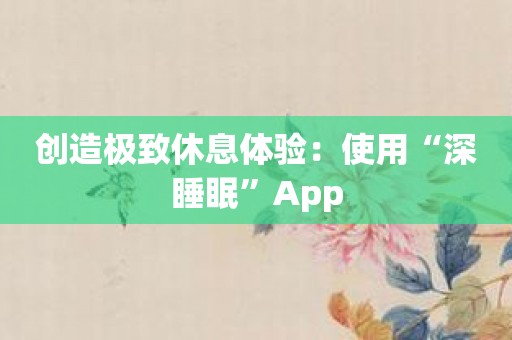 创造极致休息体验：使用“深睡眠”App
