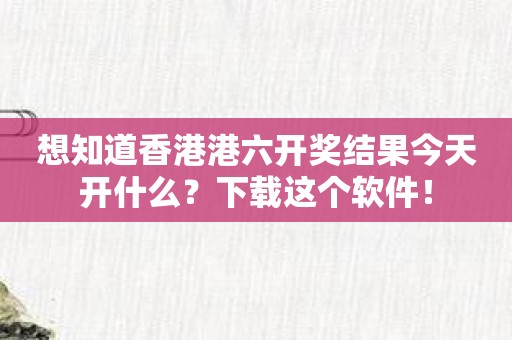 想知道香港港六开奖结果今天开什么？下载这个软件！
