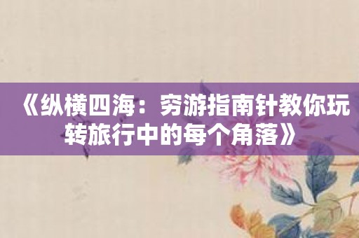 《纵横四海：穷游指南针教你玩转旅行中的每个角落》