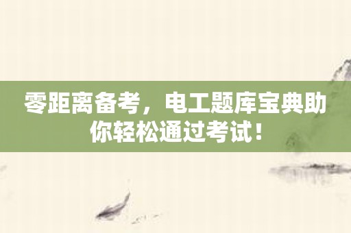 零距离备考，电工题库宝典助你轻松通过考试！