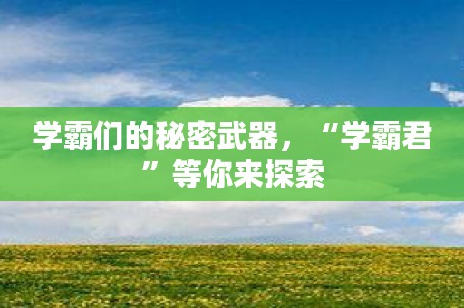 学霸们的秘密武器，“学霸君”等你来探索