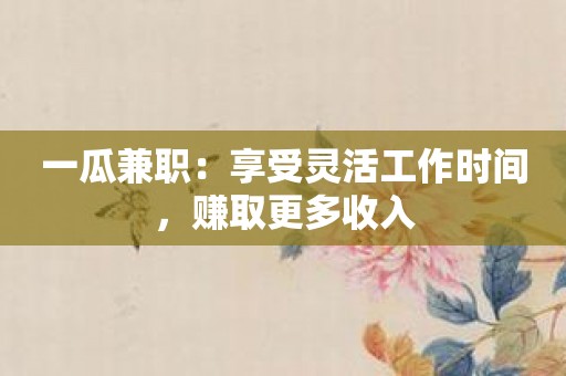 一瓜兼职：享受灵活工作时间，赚取更多收入